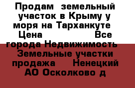 Продам  земельный участок в Крыму у моря на Тарханкуте › Цена ­ 8 000 000 - Все города Недвижимость » Земельные участки продажа   . Ненецкий АО,Осколково д.